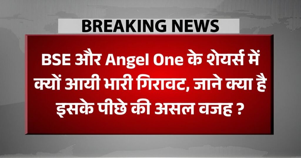 BSE और Angel One के शेयर्स में क्यों आयी भारी गिरावट, जाने क्या है इसके पीछे की असल वजह