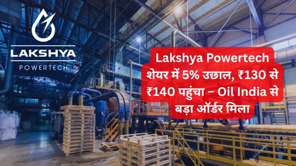 Lakshya Powertech शेयर में 5% उछाल, ₹130 से ₹140 पहुंचा – Oil India से बड़ा ऑर्डर मिला